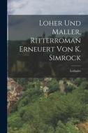 Loher Und Maller, Ritterroman Erneuert Von K. Simrock di Lothaire edito da LEGARE STREET PR