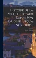 Histoire De La Ville De Sceaux Depuis Son Origine Jusqu'à Nos Jours... di Victor Advielle edito da LEGARE STREET PR