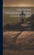 The Divine Legation of Moses Demonstrated: In Nine Books; Volume 4 di William Warburton edito da LEGARE STREET PR