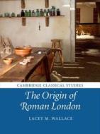 The Origin of Roman London di Lacey M. Wallace edito da Cambridge University Press