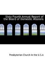 Sixty Fourth Annual Report of the Board of Domestic Missions di Presbyterian Church in the U. S. A edito da BiblioLife