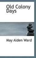 Old Colony Days di May Alden Ward edito da Bibliolife