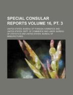 Special Consular Reports Volume 16, PT. 3 di United States Bureau of Commerce edito da Rarebooksclub.com