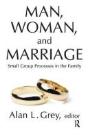 Man, Woman, and Marriage: Small Group Processes in the Family di Alan L. Grey edito da Routledge