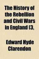 The History Of The Rebellion And Civil Wars In England (3, di Edward Hyde Clarendon edito da General Books Llc
