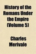 History of the Romans Under the Empire Volume 5 di Charles Merivale edito da Rarebooksclub.com