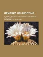 Remarks on Shooting; In Verse Also a Succinct Notice of the Origin of Game Laws di William Watt edito da Rarebooksclub.com