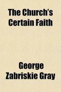 The Church's Certain Faith di George Zabriskie Gray edito da General Books