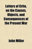 Letters Of Crito, On The Causes, Objects di John Millar edito da General Books