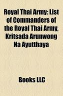 Royal Thai Army: List Of Commanders Of T di Books Llc edito da Books LLC, Wiki Series