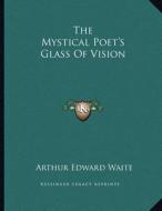 The Mystical Poet's Glass of Vision di Arthur Edward Waite edito da Kessinger Publishing