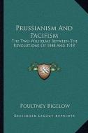 Prussianism and Pacifism: The Two Wilhelms Between the Revolutions of 1848 and 1918 di Poultney Bigelow edito da Kessinger Publishing