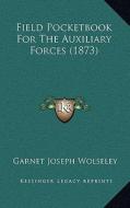 Field Pocketbook for the Auxiliary Forces (1873) di Garnet Joseph Wolseley edito da Kessinger Publishing