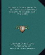 Marriage License Bonds in the Suffolk Archdeaconry Registry at Ipswich, 1663-1750 (1900) di Church of England Archdeaconry edito da Kessinger Publishing