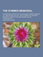 The Symmes Memorial; A Biographical Sketch Of Rev. Zechariah Symmes, Minister Of Charlestown, 1634-1671, With A Genealogy And Brief Memoirs Of Some Of di John Adams Vinton edito da Theclassics.us