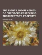 The Rights And Remedies Of Creditors Respecting Their Debtor\'s Property di Garrard Glenn edito da Theclassics.us