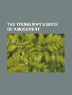 The Young Man's Book of Amusement di Anonymous edito da Rarebooksclub.com