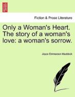 Only a Woman's Heart. The story of a woman's love: a woman's sorrow. di Joyce Emmerson Muddock edito da British Library, Historical Print Editions
