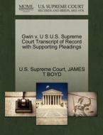 Gwin V. U S U.s. Supreme Court Transcript Of Record With Supporting Pleadings di James T Boyd edito da Gale Ecco, U.s. Supreme Court Records