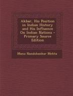 Akbar, His Position in Indian History and His Influence on Indian Nations di Manu Nandshankar Mehta edito da Nabu Press