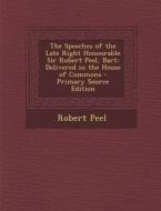 The Speeches of the Late Right Honourable Sir Robert Peel, Bart: Delivered in the House of Commons di Robert Peel edito da Nabu Press