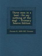 Three Men in a Boat: (To Say Nothing of the Dog) - Primary Source Edition di Jerome K. 1859-1927 Jerome edito da Nabu Press