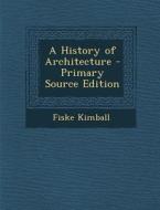 A History of Architecture - Primary Source Edition di Fiske Kimball edito da Nabu Press