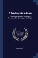 A Tandem-trip In Spain: From Biarritz Through The Basque Provinces ; The Country And The People di Anonmyous edito da Sagwan Press