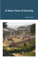 A New View of Society di Robert Owen edito da Lulu.com