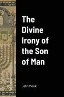 The Divine Irony of the Son of Man di John Meek edito da Lulu.com