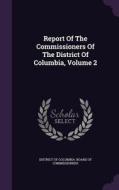 Report Of The Commissioners Of The District Of Columbia, Volume 2 edito da Palala Press