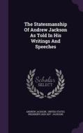 The Statesmanship Of Andrew Jackson As Told In His Writings And Speeches di Andrew Jackson edito da Palala Press