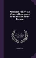 American Policy; The Western Hemisphere In Its Relation To The Eastern di Dr John Bigelow edito da Palala Press