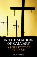 In the Shadow of Calvary: A Bible Study of John 12-17 di Hayes Press edito da DODO PR