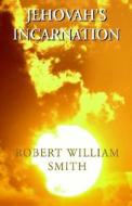 Jehovah's Incarnation di Robert W. Smith edito da Xlibris Corporation