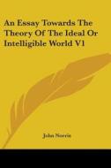 An Essay Towards the Theory of the Ideal or Intelligible World V1 di John Norris edito da Kessinger Publishing