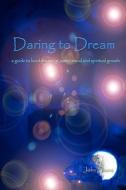 Daring to Dream: A Guide to Lucid Dreaming, Astral Travel and Spiritual Growth di John Stone edito da Createspace