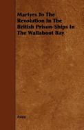 Martyrs To The Revolution In The British Prison-Ships In The Wallabout Bay di Anon edito da Marton Press