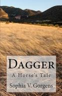 Dagger: A Horse's Tale di Sophia V. Gorgens edito da Createspace