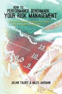 How to Performance Benchmark Your Risk Management: A Practical Guide to Help You Tell If Your Risk Management Is Effective di Julian Talbot edito da Createspace Independent Publishing Platform