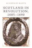 Scotland in Revolution, 1685 1690 di Alasdair Raffe edito da Edinburgh University Press