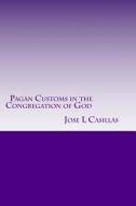Pagan Customs in the Congregation of God: Pagan Customs in the Congregation of God di MR Jose L. Casillas edito da Createspace
