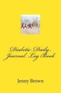 Diabetic Daily Journal Log Book di Mrs Jenny Brown edito da Createspace