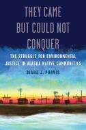 They Came But Could Not Conquer: The Struggle for Environmental Justice in Alaska Native Communities di Diane J. Purvis edito da UNIV OF NEBRASKA PR