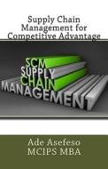 Supply Chain Management for Competitive Advantage di Ade Asefeso McIps Mba edito da Createspace