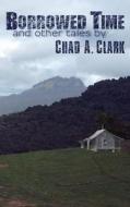 Borrowed Time: And Other Tales di Chad a. Clark edito da Createspace