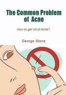 The Common Problem of Acne: How to Get Rid of Acne? di George Steve edito da Createspace