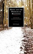 Hegel and the Problem of Beginning di Robb Dunphy edito da ROWMAN & LITTLEFIELD