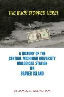 The Buck Stopped Here!: A History of the Central Michigan University Biological Station on Beaver Island di James C. Gillingham edito da MILL CITY PR