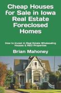 Cheap Houses For Sale In Iowa Real Estate Foreclosed Homes di Mahoney Brian Mahoney edito da CreateSpace Independent Publishing Platform